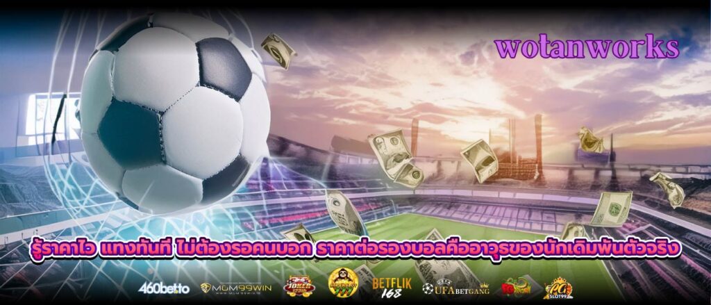 รู้ราคาไว แทงทันที ไม่ต้องรอคนบอก ราคาต่อรองบอลคืออาวุธของนักเดิมพันตัวจริง